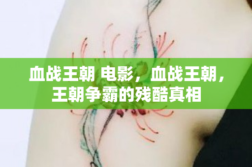 血战王朝 电影，血战王朝，王朝争霸的残酷真相