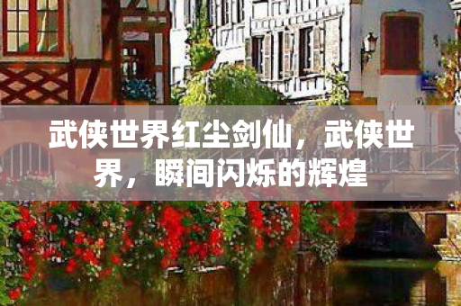 武侠世界红尘剑仙，武侠世界，瞬间闪烁的辉煌