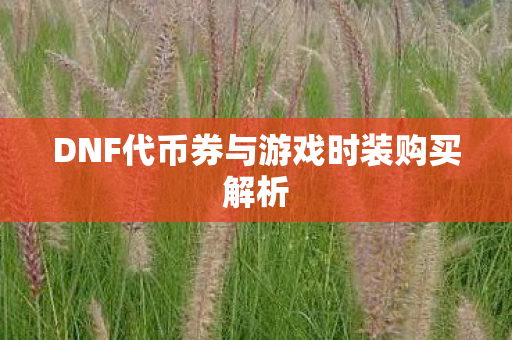 DNF代币券与游戏时装购买解析