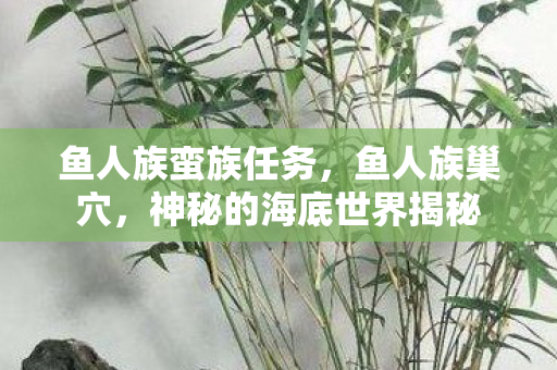 鱼人族蛮族任务，鱼人族巢穴，神秘的海底世界揭秘