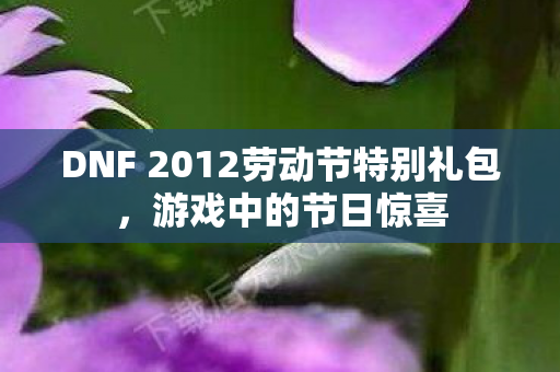 DNF 2012劳动节特别礼包，游戏中的节日惊喜