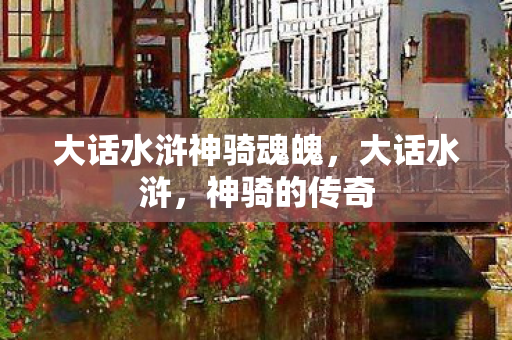 大话水浒神骑魂魄，大话水浒，神骑的传奇