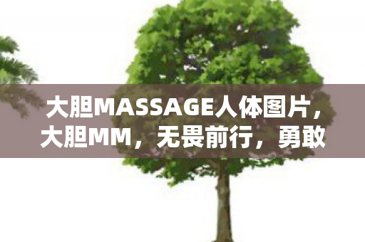 大胆MASSAGE人体图片，大胆MM，无畏前行，勇敢追梦的时尚力量