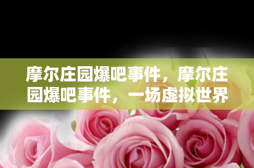 摩尔庄园爆吧事件，摩尔庄园爆吧事件，一场虚拟世界的狂欢与反思