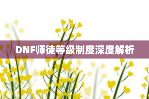 DNF师徒等级制度深度解析
