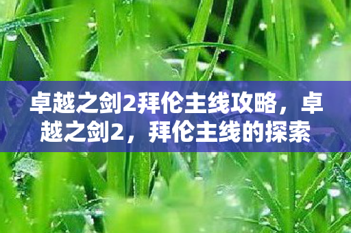 卓越之剑2拜伦主线攻略，卓越之剑2，拜伦主线的探索与挑战