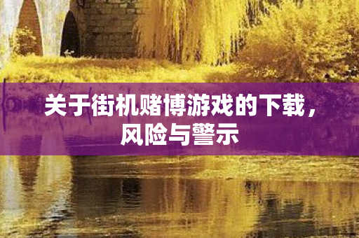 关于街机赌博游戏的下载，风险与警示