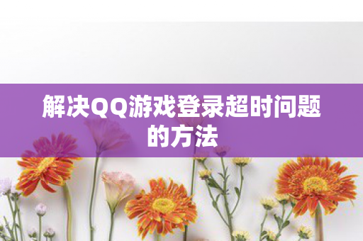 解决QQ游戏登录超时问题的方法
