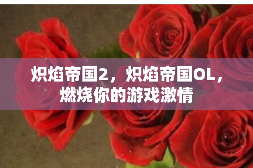 炽焰帝国2，炽焰帝国OL，燃烧你的游戏激情