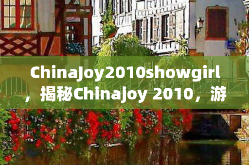 ChinaJoy2010showgirl，揭秘Chinajoy 2010，游戏盛宴背后的故事