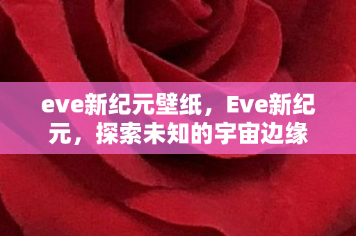 eve新纪元壁纸，Eve新纪元，探索未知的宇宙边缘