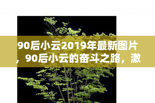 90后小云2019年最新图片，90后小云的奋斗之路，激情与坚持的力量