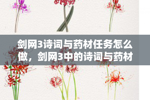 剑网3诗词与药材任务怎么做，剑网3中的诗词与药材任务，探寻古风世界的文学与养生之美
