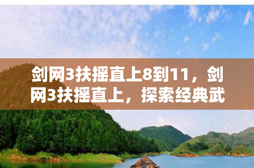 剑网3扶摇直上8到11，剑网3扶摇直上，探索经典武侠世界的无限可能