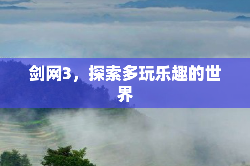 剑网3，探索多玩乐趣的世界