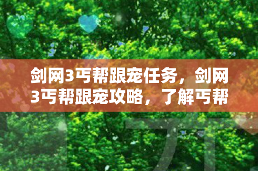 剑网3丐帮跟宠任务，剑网3丐帮跟宠攻略，了解丐帮宠物的独特魅力与玩法