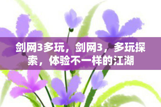 剑网3多玩，剑网3，多玩探索，体验不一样的江湖