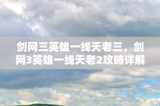 剑网三英雄一线天老三，剑网3英雄一线天老2攻略详解