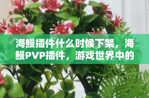 海鳗插件什么时候下架，海鳗PVP插件，游戏世界中的得力助手