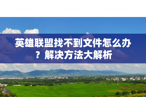 英雄联盟找不到文件怎么办？解决方法大解析
