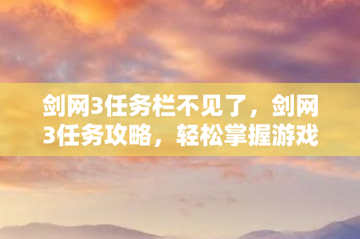 剑网3任务栏不见了，剑网3任务攻略，轻松掌握游戏进程