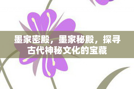 墨家密殿，墨家秘殿，探寻古代神秘文化的宝藏