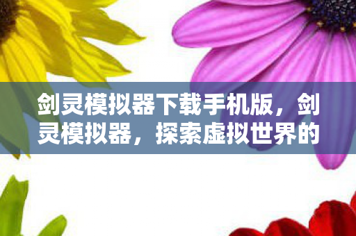 剑灵模拟器下载手机版，剑灵模拟器，探索虚拟世界的无限可能