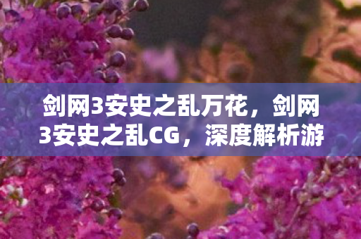 剑网3安史之乱万花，剑网3安史之乱CG，深度解析游戏背后的历史与人性的纠葛