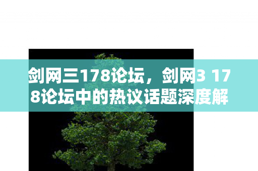 剑网三178论坛，剑网3 178论坛中的热议话题深度解析