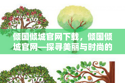 倾国倾城官网下载，倾国倾城官网—探寻美丽与时尚的源泉