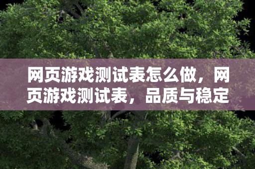 网页游戏测试表怎么做，网页游戏测试表，品质与稳定性的衡量标准