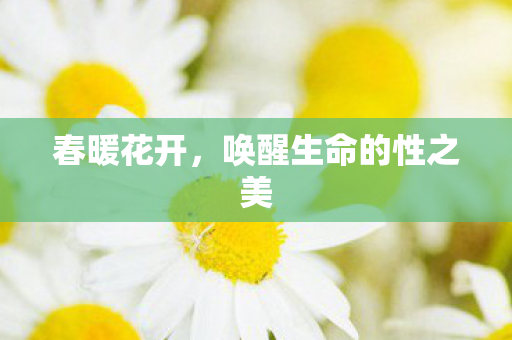 春暖花开，唤醒生命的性之美