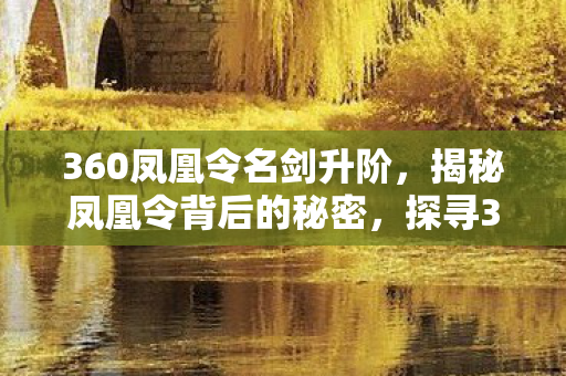 360凤凰令名剑升阶，揭秘凤凰令背后的秘密，探寻360凤凰令的全方位解读