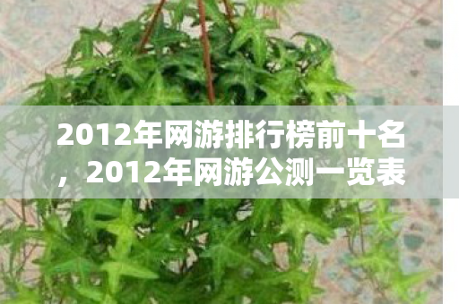 2012年网游排行榜前十名，2012年网游公测一览表，新游戏盛宴，等你来挑战！