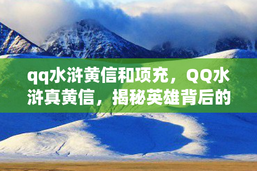 qq水浒黄信和项充，QQ水浒真黄信，揭秘英雄背后的故事