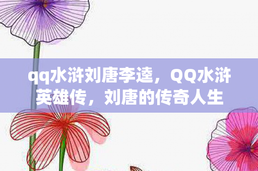 qq水浒刘唐李逵，QQ水浒英雄传，刘唐的传奇人生