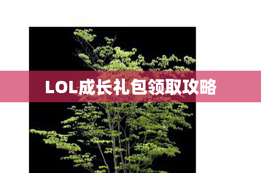 LOL成长礼包领取攻略