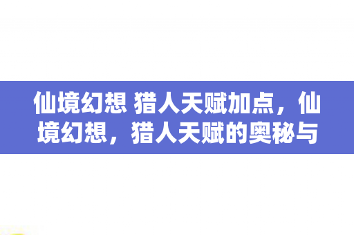 仙境幻想 猎人天赋加点，仙境幻想，猎人天赋的奥秘与探索