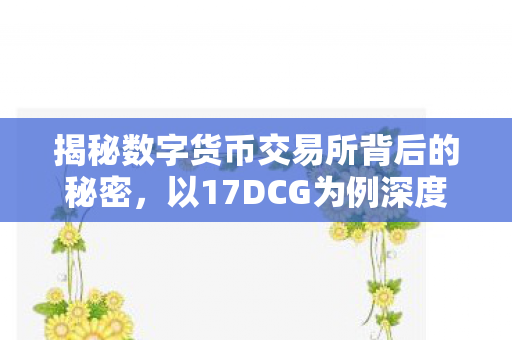揭秘数字货币交易所背后的秘密，以17DCG为例深度剖析