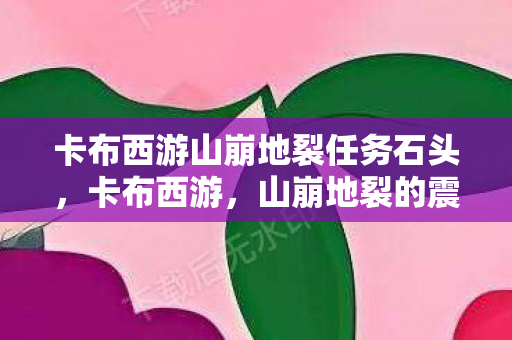 卡布西游山崩地裂任务石头，卡布西游，山崩地裂的震撼之旅