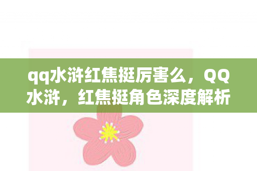 qq水浒红焦挺厉害么，QQ水浒，红焦挺角色深度解析