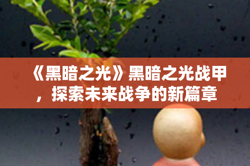 《黑暗之光》黑暗之光战甲，探索未来战争的新篇章