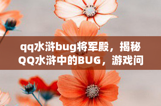 qq水浒bug将军殿，揭秘QQ水浒中的BUG，游戏问题解析与应对之策