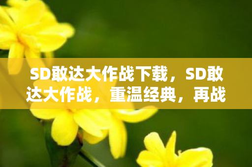 SD敢达大作战下载，SD敢达大作战，重温经典，再战辉煌！