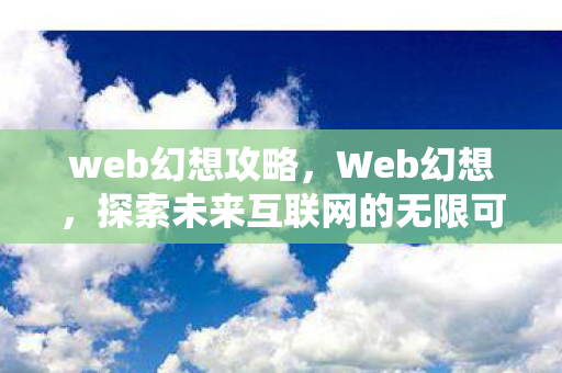 web幻想攻略，Web幻想，探索未来互联网的无限可能