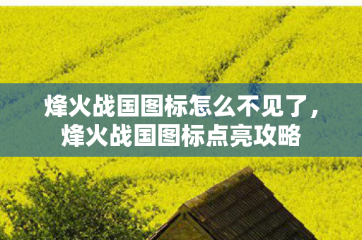 烽火战国图标怎么不见了，烽火战国图标点亮攻略