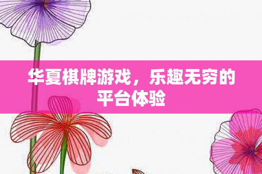 华夏棋牌游戏，乐趣无穷的平台体验