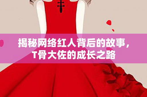 揭秘网络红人背后的故事，T骨大佐的成长之路