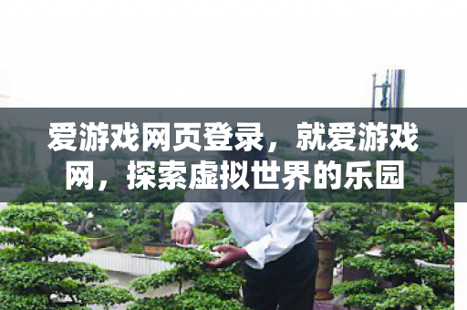 爱游戏网页登录，就爱游戏网，探索虚拟世界的乐园