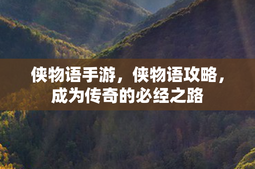 侠物语手游，侠物语攻略，成为传奇的必经之路